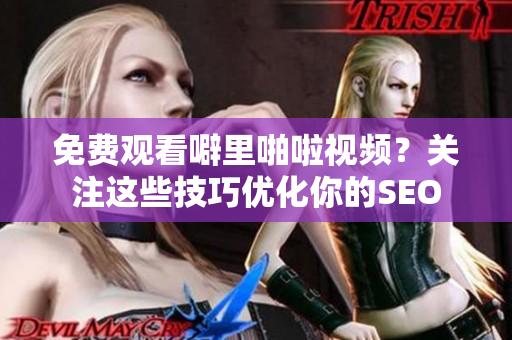免费观看噼里啪啦视频？关注这些技巧优化你的SEO