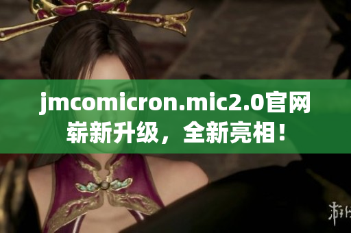 jmcomicron.mic2.0官网崭新升级，全新亮相！