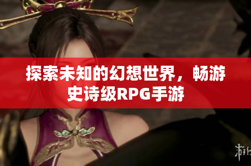 探索未知的幻想世界，畅游史诗级RPG手游