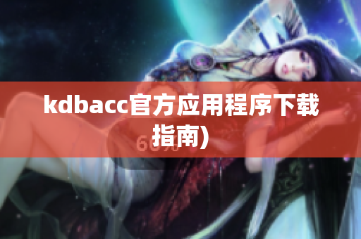 kdbacc官方应用程序下载指南)