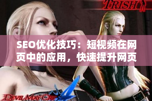 SEO优化技巧：短视频在网页中的应用，快速提升网页流量！