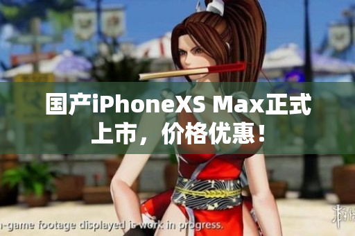 国产iPhoneXS Max正式上市，价格优惠！