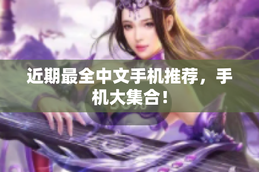 近期最全中文手机推荐，手机大集合！