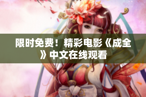 限时免费！精彩电影《成全》中文在线观看
