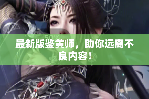 最新版鉴黄师，助你远离不良内容！