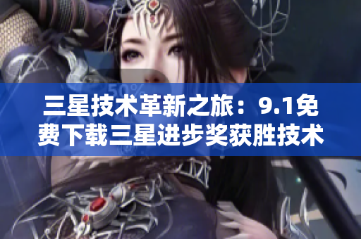 三星技术革新之旅：9.1免费下载三星进步奖获胜技术