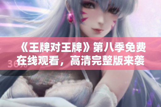 《王牌对王牌》第八季免费在线观看，高清完整版来袭！