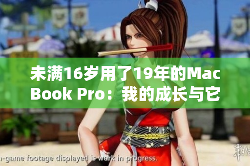 未满16岁用了19年的MacBook Pro：我的成长与它的陪伴