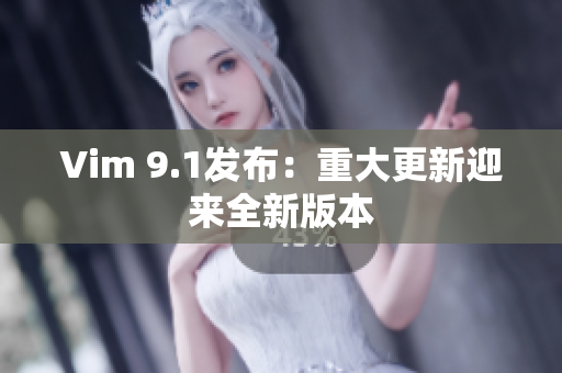 Vim 9.1发布：重大更新迎来全新版本