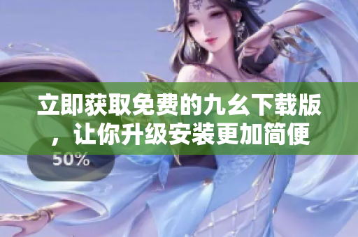 立即获取免费的九幺下载版，让你升级安装更加简便