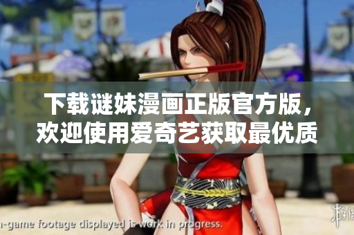 下载谜妹漫画正版官方版，欢迎使用爱奇艺获取最优质的阅读体验