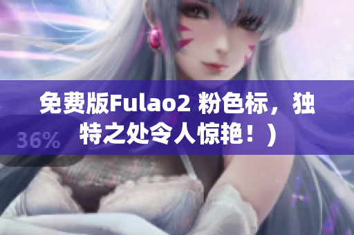 免费版Fulao2 粉色标，独特之处令人惊艳！)