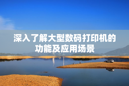 深入了解大型数码打印机的功能及应用场景