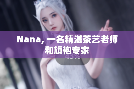 Nana, 一名精湛茶艺老师和旗袍专家