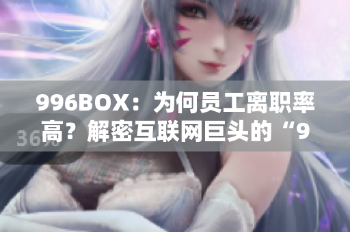 996BOX：为何员工离职率高？解密互联网巨头的“996”工作制