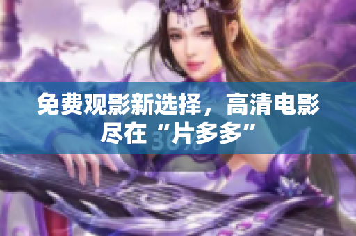 免费观影新选择，高清电影尽在“片多多”