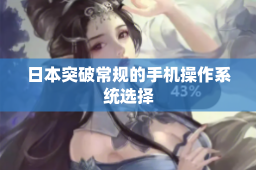 日本突破常规的手机操作系统选择