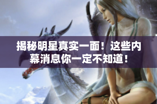 揭秘明星真实一面！这些内幕消息你一定不知道！