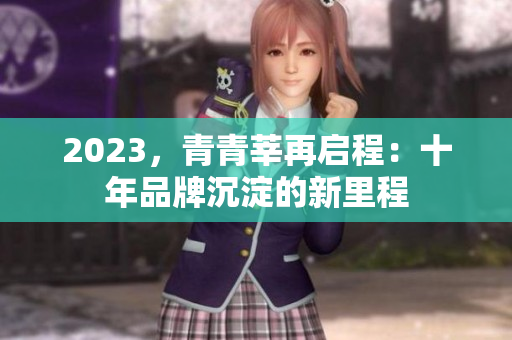 2023，青青莘再启程：十年品牌沉淀的新里程