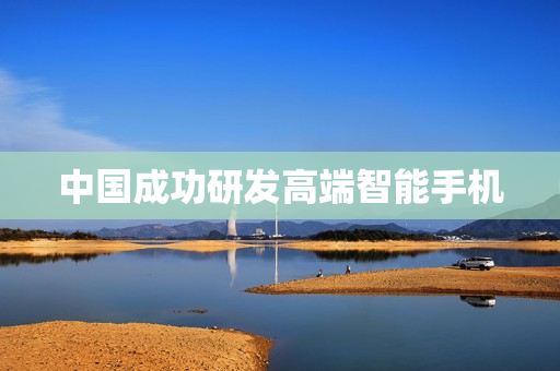 中国成功研发高端智能手机