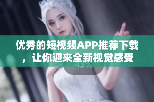 优秀的短视频APP推荐下载，让你迎来全新视觉感受