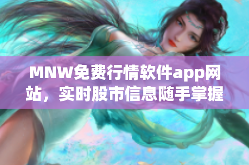 MNW免费行情软件app网站，实时股市信息随手掌握