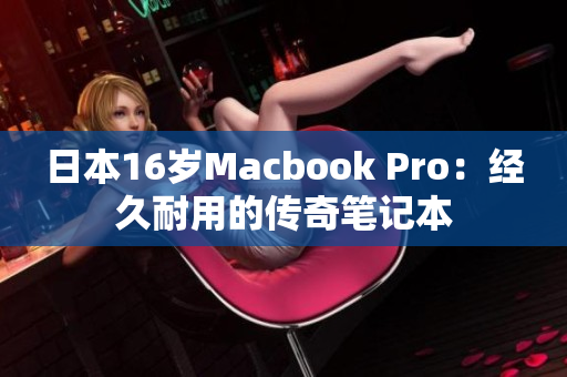 日本16岁Macbook Pro：经久耐用的传奇笔记本