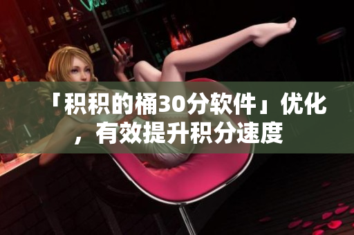 「积积的桶30分软件」优化，有效提升积分速度