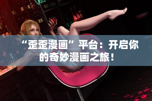 “歪歪漫画”平台：开启你的奇妙漫画之旅！