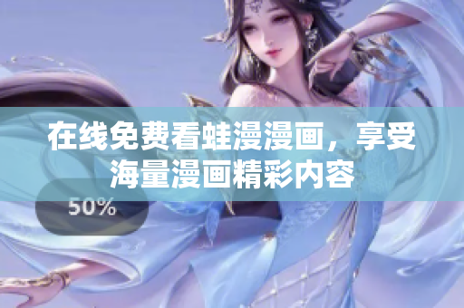 在线免费看蛙漫漫画，享受海量漫画精彩内容