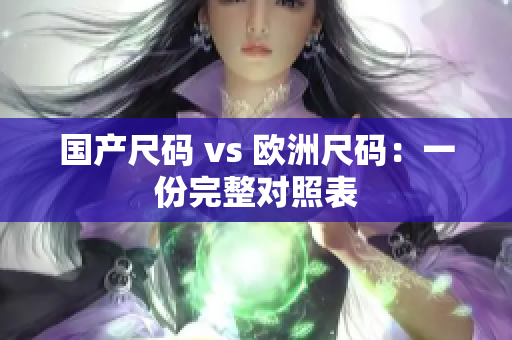 国产尺码 vs 欧洲尺码：一份完整对照表