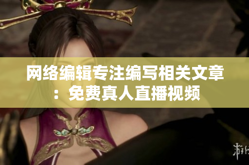 网络编辑专注编写相关文章：免费真人直播视频