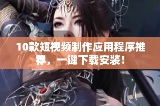 10款短视频制作应用程序推荐，一键下载安装！
