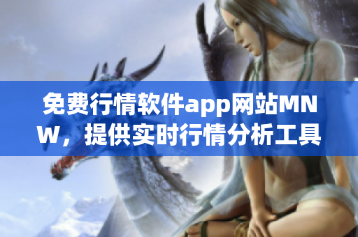 免费行情软件app网站MNW，提供实时行情分析工具