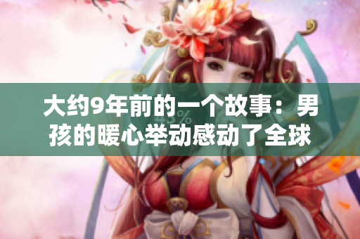 大约9年前的一个故事：男孩的暖心举动感动了全球