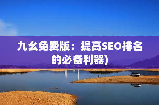 九幺免费版：提高SEO排名的必备利器)