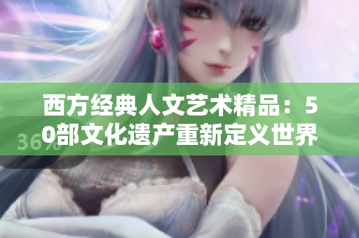 西方经典人文艺术精品：50部文化遗产重新定义世界艺术史