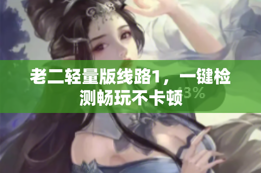 老二轻量版线路1，一键检测畅玩不卡顿
