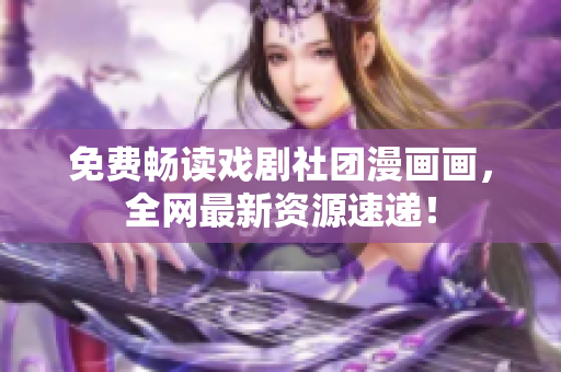 免费畅读戏剧社团漫画画，全网最新资源速递！