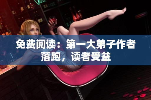 免费阅读：第一大弟子作者落跑，读者受益
