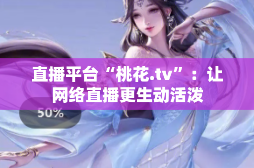 直播平台“桃花.tv”：让网络直播更生动活泼