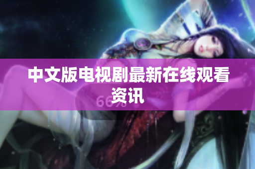 中文版电视剧最新在线观看资讯