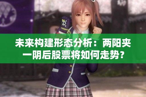 未来构建形态分析：两阳夹一阴后股票将如何走势？