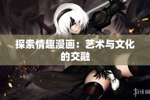 探索情趣漫画：艺术与文化的交融