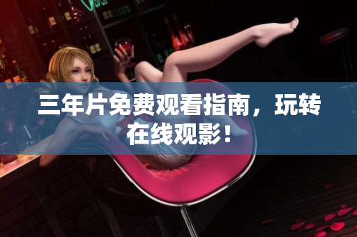 三年片免费观看指南，玩转在线观影！