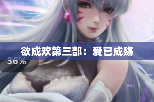 欲成欢第三部：爱已成殇