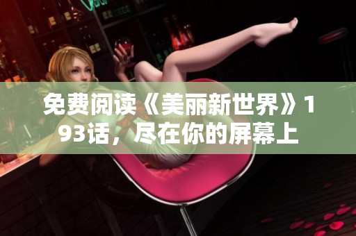 免费阅读《美丽新世界》193话，尽在你的屏幕上