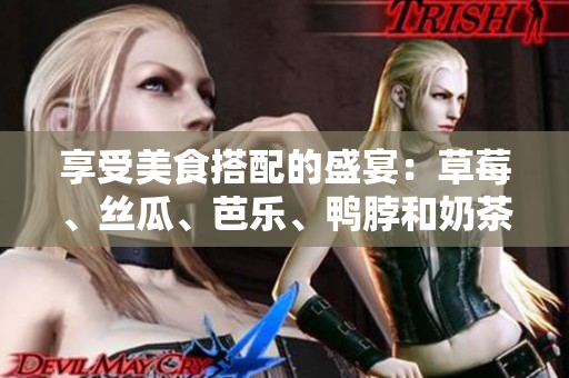 享受美食搭配的盛宴：草莓、丝瓜、芭乐、鸭脖和奶茶