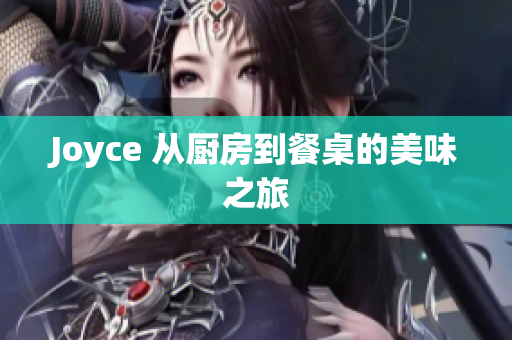 Joyce 从厨房到餐桌的美味之旅