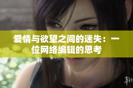 爱情与欲望之间的迷失：一位网络编辑的思考
